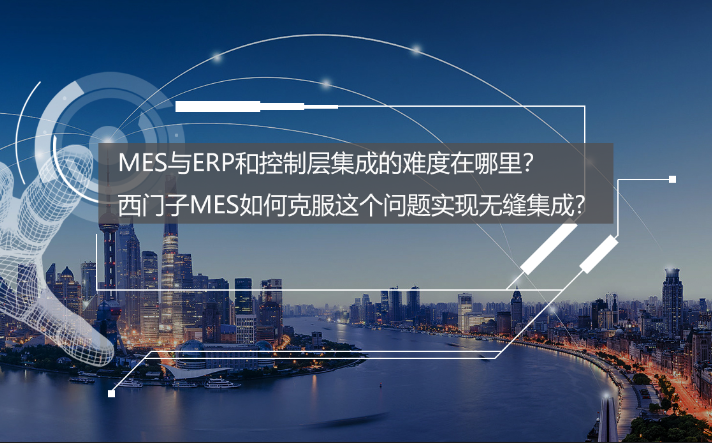 專訪：MES與ERP和控制層集成的難度在哪里？西門子MES如何克服？