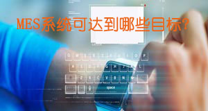 MES系統(tǒng)可達到哪些目標(biāo)？