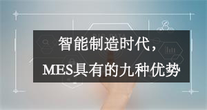 智能制造時(shí)代，MES具有的九種優(yōu)勢(shì)