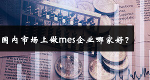 國內(nèi)市場上做mes企業(yè)哪家好？