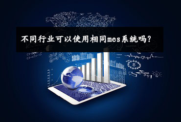 不同行業(yè)可以使用相同mes系統(tǒng)嗎？